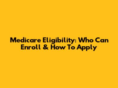 Medicare Eligibility: Who Can Enroll & How To Apply