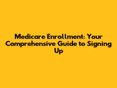 Medicare Enrollment: Your Comprehensive Guide to Signing Up