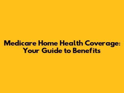 Medicare Home Health Coverage: Your Guide to Benefits