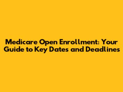 Medicare Open Enrollment: Your Guide to Key Dates and Deadlines