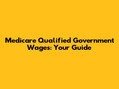 Medicare Qualified Government Wages: Your Guide