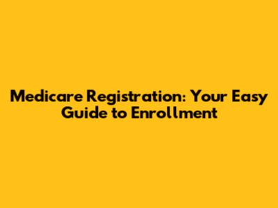 Medicare Registration: Your Easy Guide to Enrollment