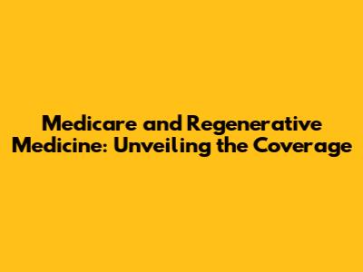 Medicare and Regenerative Medicine: Unveiling the Coverage