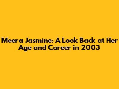 Meera Jasmine: A Look Back at Her Age and Career in 2003