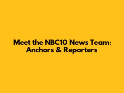 Meet the NBC10 News Team: Anchors & Reporters
