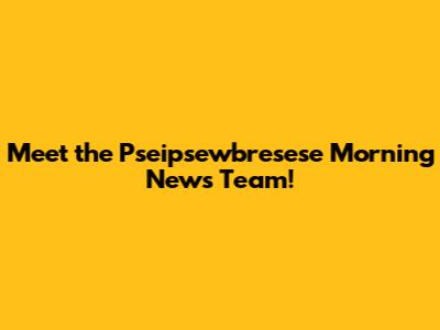 Meet the Pseipsewbresese Morning News Team!
