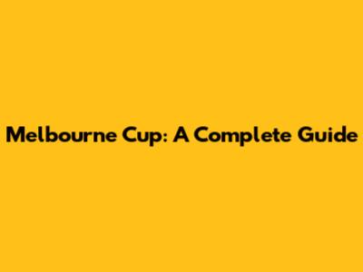 Melbourne Cup: A Complete Guide