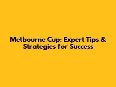 Melbourne Cup: Expert Tips & Strategies for Success
