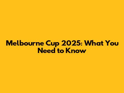 Melbourne Cup 2025: What You Need to Know