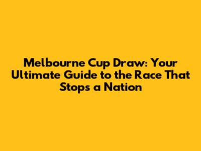 Melbourne Cup Draw: Your Ultimate Guide to the Race That Stops a Nation