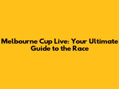 Melbourne Cup Live: Your Ultimate Guide to the Race