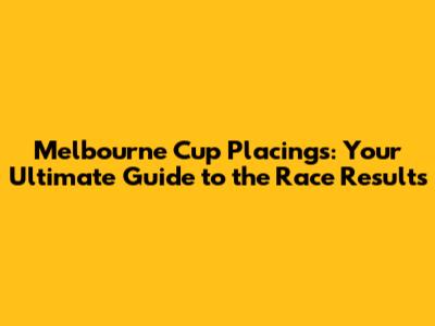 Melbourne Cup Placings: Your Ultimate Guide to the Race Results