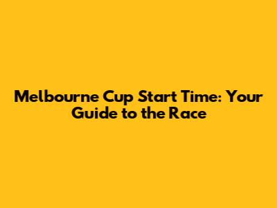 Melbourne Cup Start Time: Your Guide to the Race