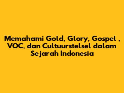 Memahami *Gold, Glory, Gospel*, VOC, dan *Cultuurstelsel* dalam Sejarah Indonesia
