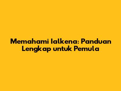 Memahami Ialkena: Panduan Lengkap untuk Pemula