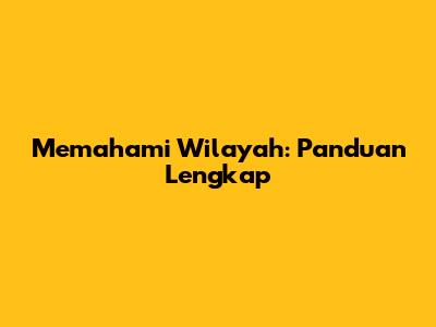 Memahami Wilayah: Panduan Lengkap