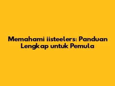Memahami iisteelers: Panduan Lengkap untuk Pemula