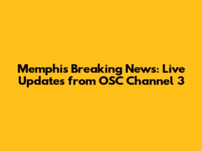 Memphis Breaking News: Live Updates from OSC Channel 3