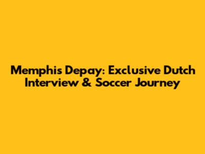 Memphis Depay: Exclusive Dutch Interview & Soccer Journey