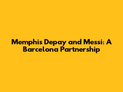 Memphis Depay and Messi: A Barcelona Partnership