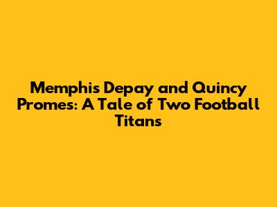 Memphis Depay and Quincy Promes: A Tale of Two Football Titans
