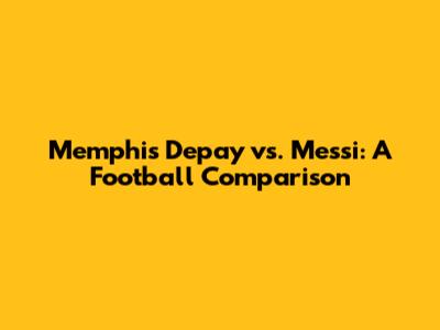 Memphis Depay vs. Messi: A Football Comparison