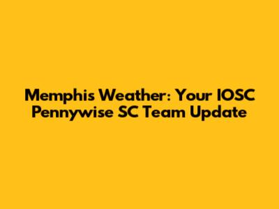 Memphis Weather: Your IOSC Pennywise SC Team Update