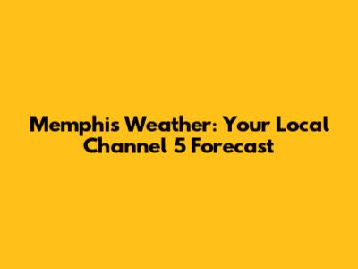 Memphis Weather: Your Local Channel 5 Forecast
