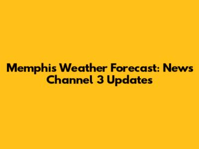 Memphis Weather Forecast: News Channel 3 Updates