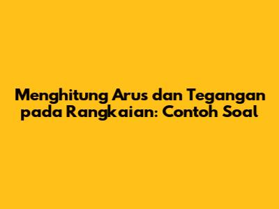 Menghitung Arus dan Tegangan pada Rangkaian: Contoh Soal