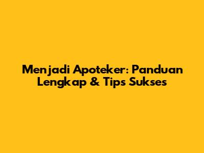 Menjadi Apoteker: Panduan Lengkap & Tips Sukses