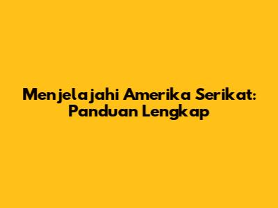 Menjelajahi Amerika Serikat: Panduan Lengkap