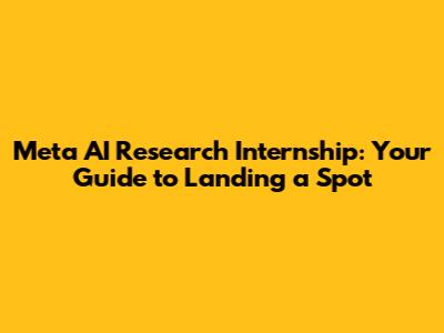 Meta AI Research Internship: Your Guide to Landing a Spot