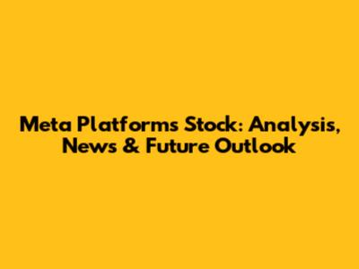 Meta Platforms Stock: Analysis, News & Future Outlook