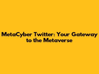 MetaCyber Twitter: Your Gateway to the Metaverse