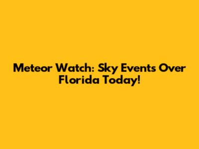 Meteor Watch: Sky Events Over Florida Today!