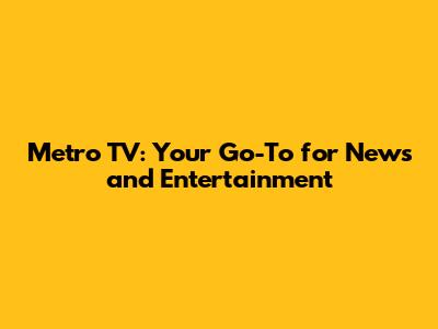 Metro TV: Your Go-To for News and Entertainment