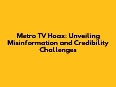 Metro TV Hoax: Unveiling Misinformation and Credibility Challenges
