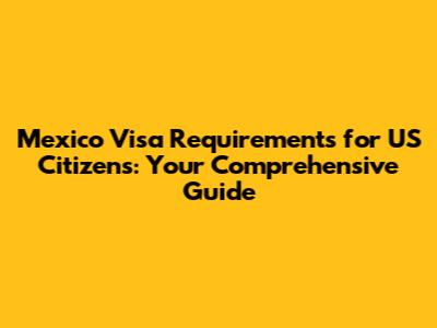 Mexico Visa Requirements for US Citizens: Your Comprehensive Guide
