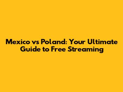 Mexico vs Poland: Your Ultimate Guide to Free Streaming