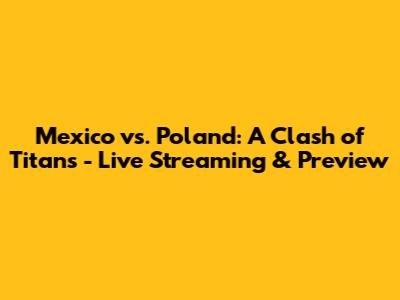 Mexico vs. Poland: A Clash of Titans - Live Streaming & Preview