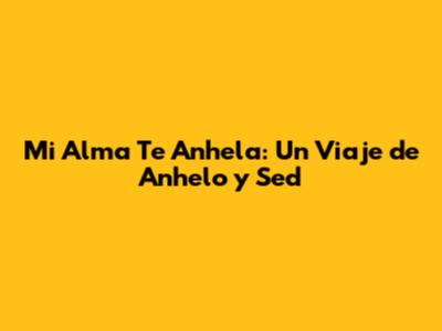 Mi Alma Te Anhela: Un Viaje de Anhelo y Sed