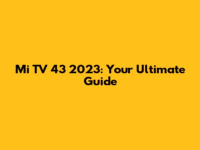 Mi TV 43 2023: Your Ultimate Guide