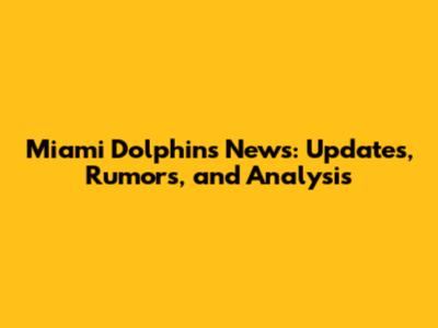 Miami Dolphins News: Updates, Rumors, and Analysis