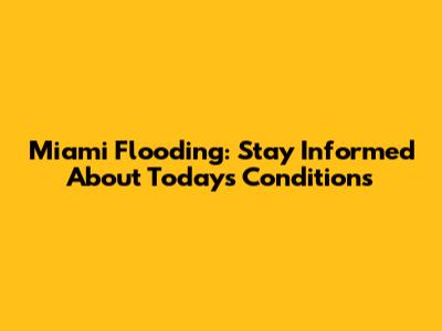 Miami Flooding: Stay Informed About Today's Conditions