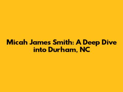 Micah James Smith: A Deep Dive into Durham, NC