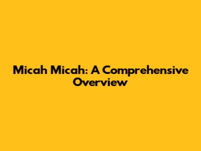 Micah Micah: A Comprehensive Overview
