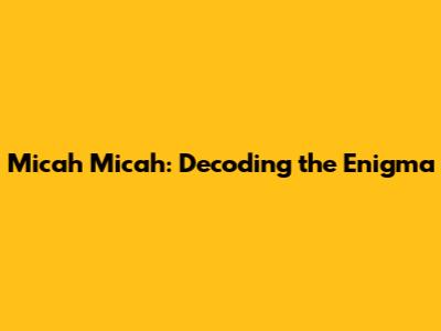 Micah Micah: Decoding the Enigma