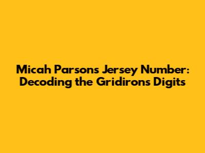 Micah Parsons' Jersey Number: Decoding the Gridiron's Digits