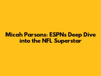 Micah Parsons: ESPN's Deep Dive into the NFL Superstar